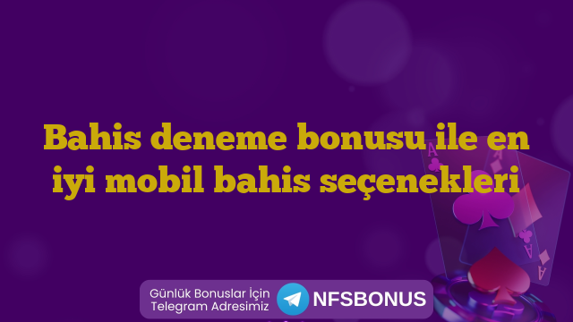 Bahis deneme bonusu ile en iyi mobil bahis seçenekleri