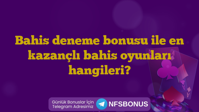 Bahis deneme bonusu ile en kazançlı bahis oyunları hangileri?